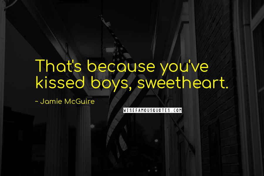 Jamie McGuire Quotes: That's because you've kissed boys, sweetheart.