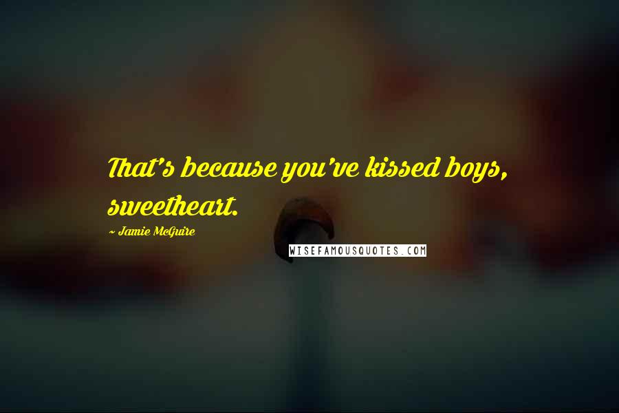 Jamie McGuire Quotes: That's because you've kissed boys, sweetheart.