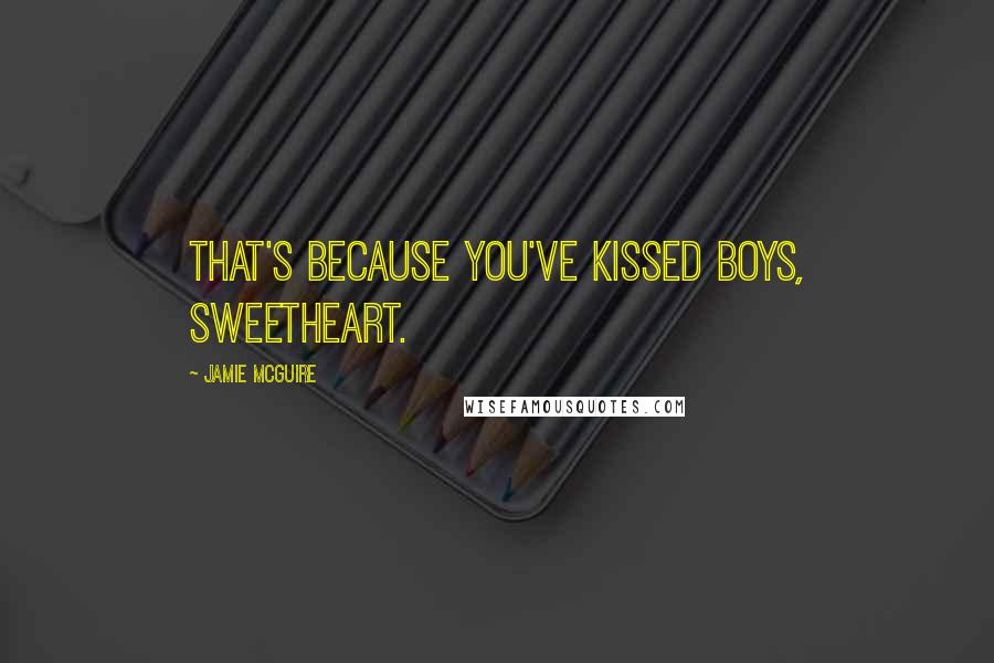 Jamie McGuire Quotes: That's because you've kissed boys, sweetheart.