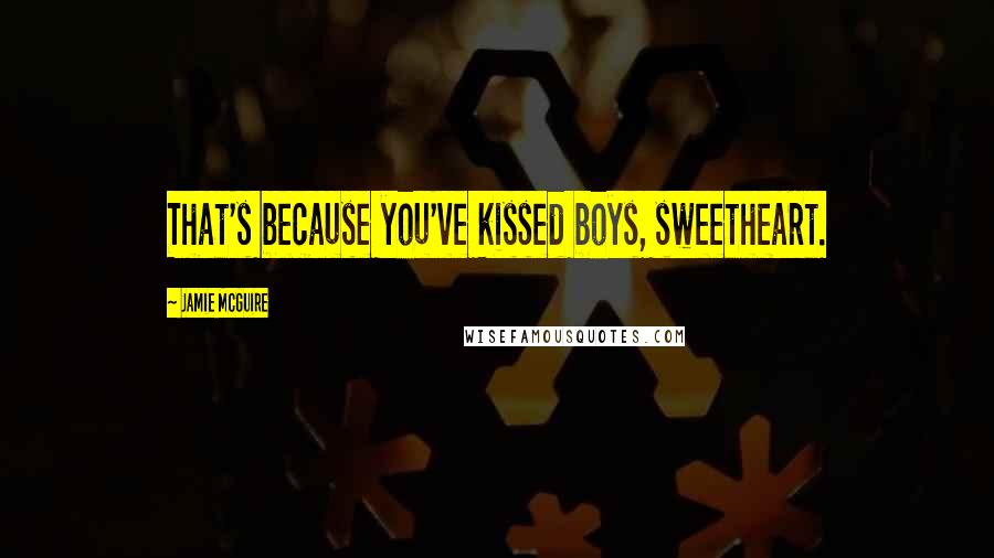 Jamie McGuire Quotes: That's because you've kissed boys, sweetheart.