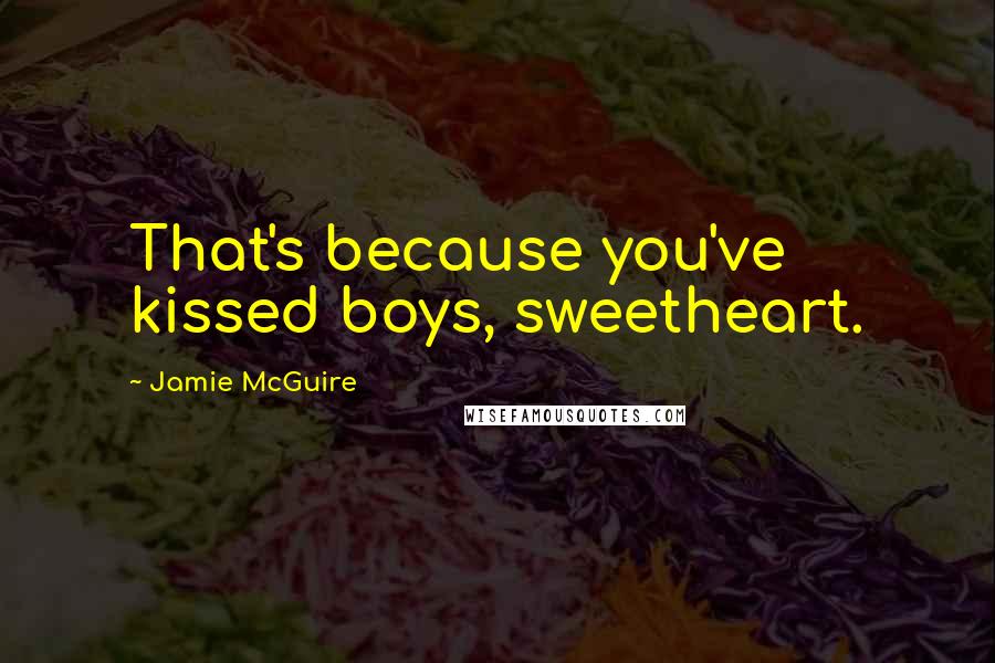 Jamie McGuire Quotes: That's because you've kissed boys, sweetheart.