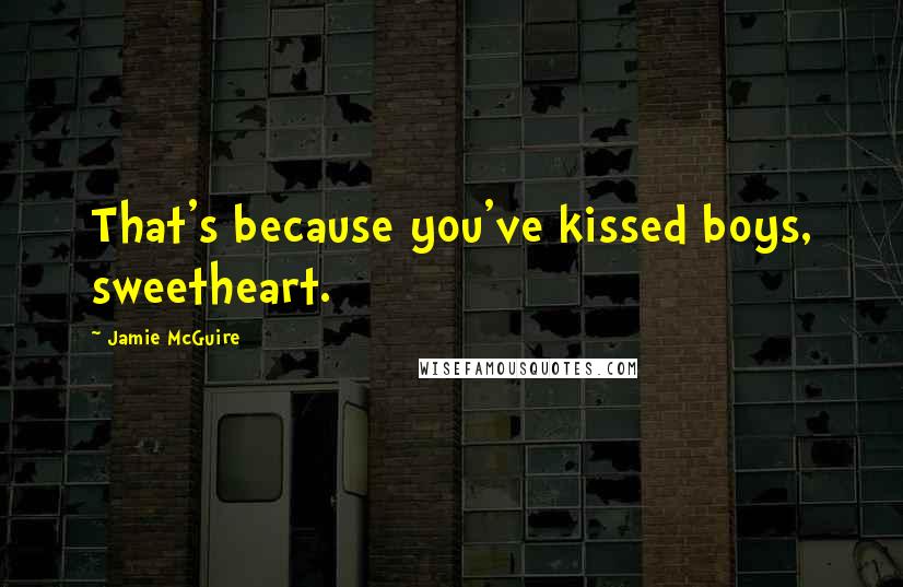 Jamie McGuire Quotes: That's because you've kissed boys, sweetheart.