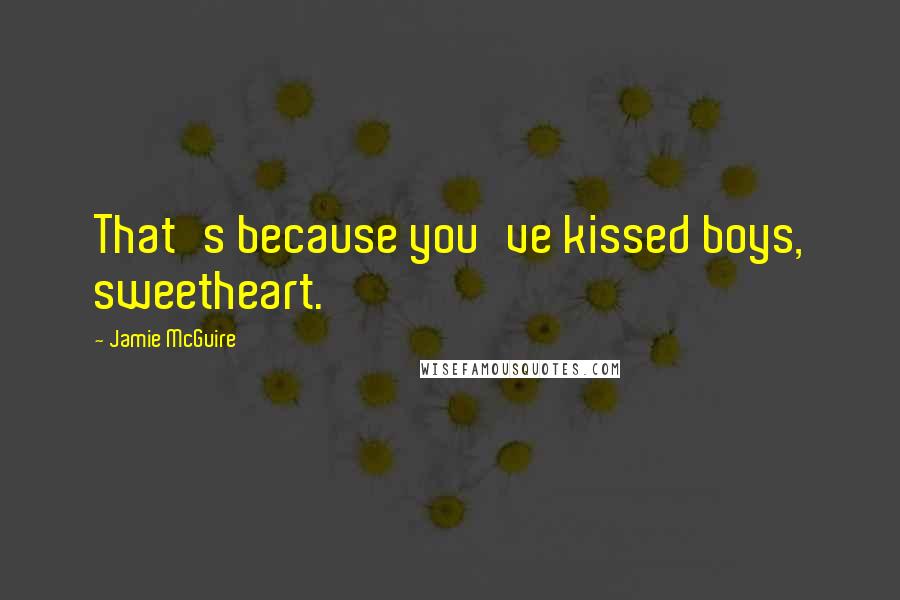 Jamie McGuire Quotes: That's because you've kissed boys, sweetheart.