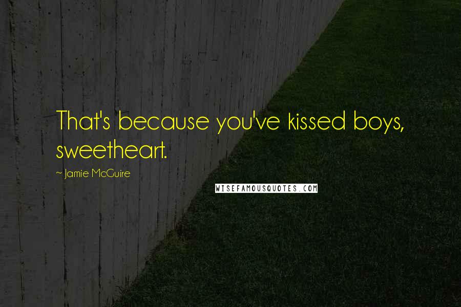 Jamie McGuire Quotes: That's because you've kissed boys, sweetheart.