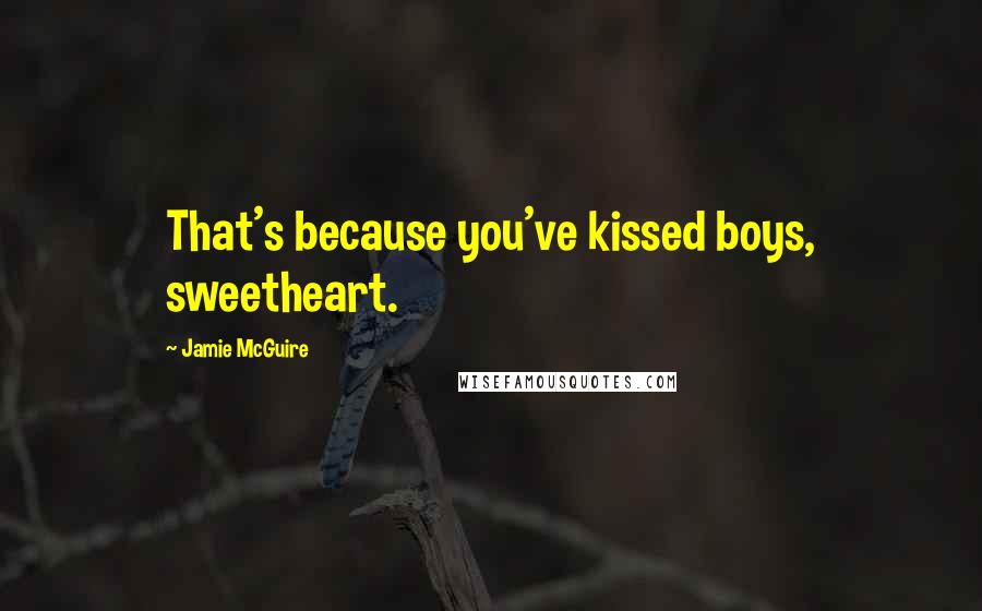 Jamie McGuire Quotes: That's because you've kissed boys, sweetheart.