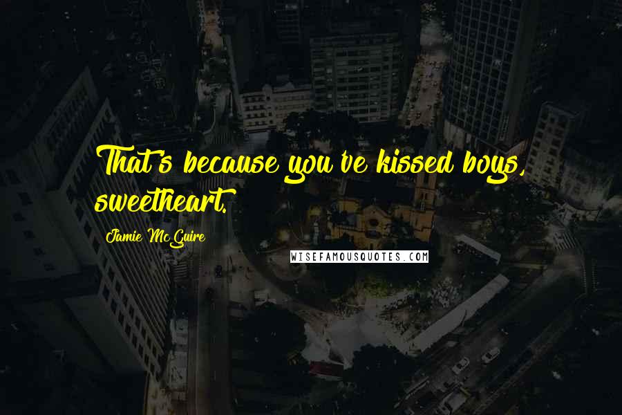 Jamie McGuire Quotes: That's because you've kissed boys, sweetheart.