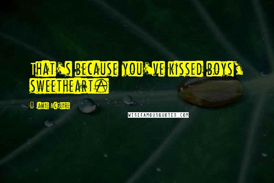 Jamie McGuire Quotes: That's because you've kissed boys, sweetheart.