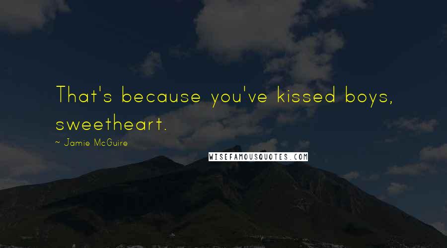 Jamie McGuire Quotes: That's because you've kissed boys, sweetheart.