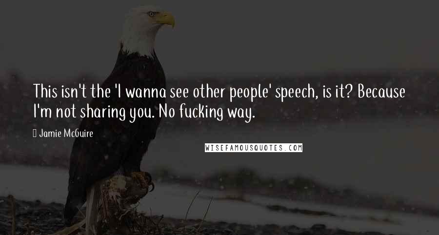 Jamie McGuire Quotes: This isn't the 'I wanna see other people' speech, is it? Because I'm not sharing you. No fucking way.