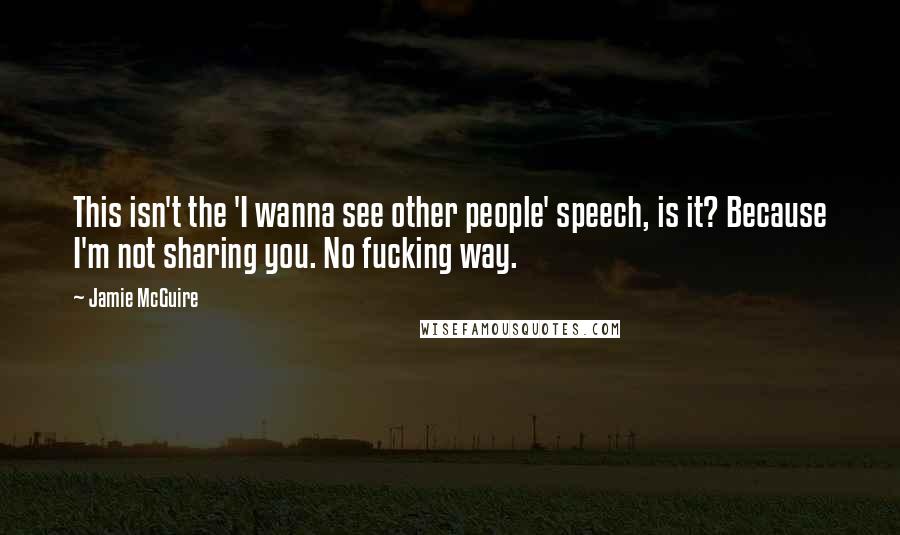 Jamie McGuire Quotes: This isn't the 'I wanna see other people' speech, is it? Because I'm not sharing you. No fucking way.