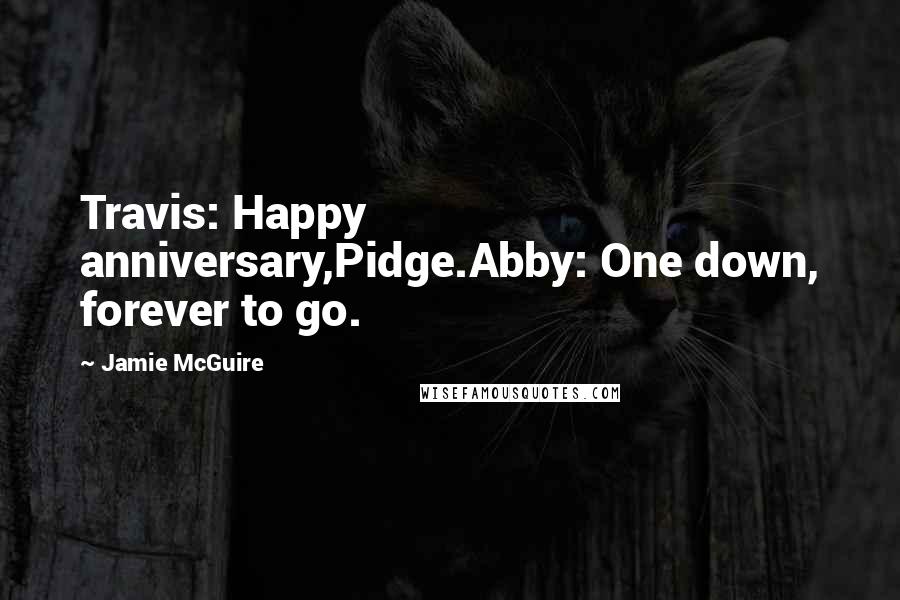 Jamie McGuire Quotes: Travis: Happy anniversary,Pidge.Abby: One down, forever to go.