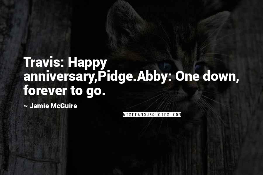 Jamie McGuire Quotes: Travis: Happy anniversary,Pidge.Abby: One down, forever to go.