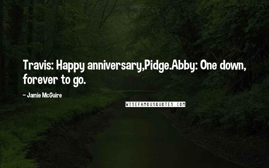 Jamie McGuire Quotes: Travis: Happy anniversary,Pidge.Abby: One down, forever to go.