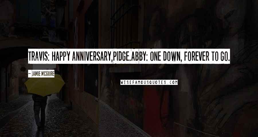 Jamie McGuire Quotes: Travis: Happy anniversary,Pidge.Abby: One down, forever to go.