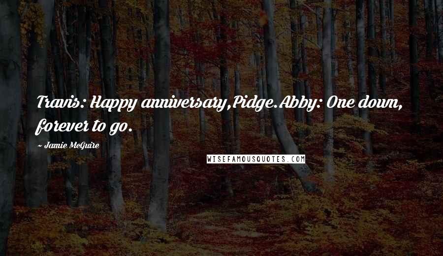 Jamie McGuire Quotes: Travis: Happy anniversary,Pidge.Abby: One down, forever to go.