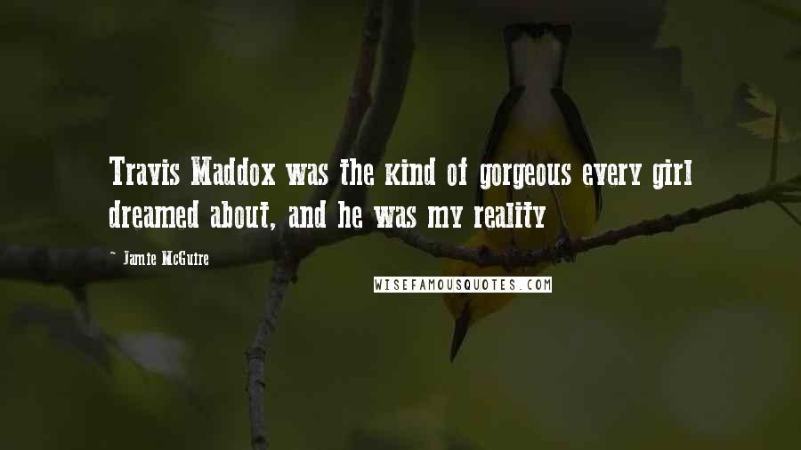Jamie McGuire Quotes: Travis Maddox was the kind of gorgeous every girl dreamed about, and he was my reality