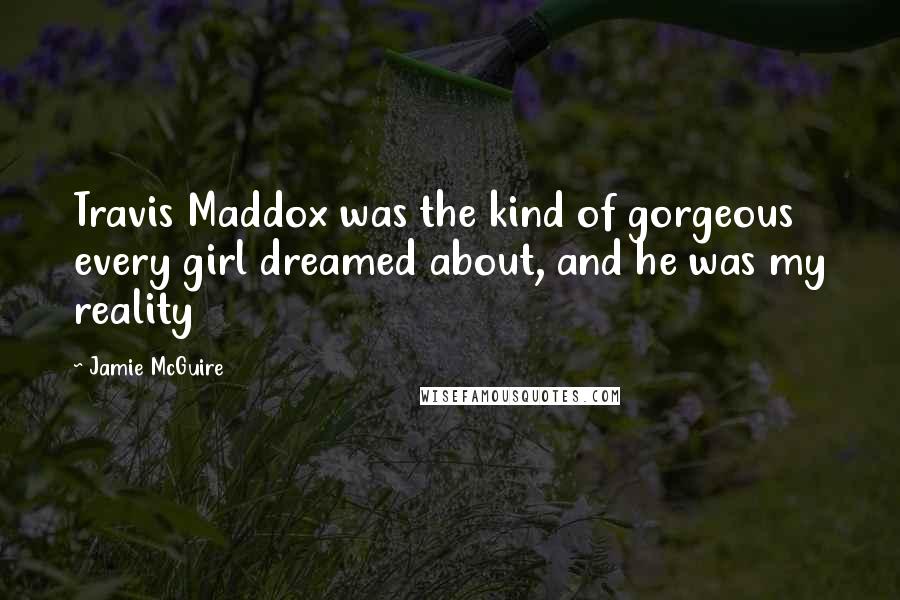 Jamie McGuire Quotes: Travis Maddox was the kind of gorgeous every girl dreamed about, and he was my reality