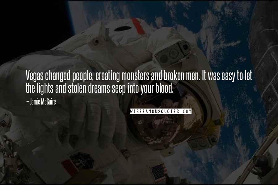 Jamie McGuire Quotes: Vegas changed people, creating monsters and broken men. It was easy to let the lights and stolen dreams seep into your blood.