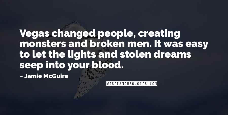 Jamie McGuire Quotes: Vegas changed people, creating monsters and broken men. It was easy to let the lights and stolen dreams seep into your blood.