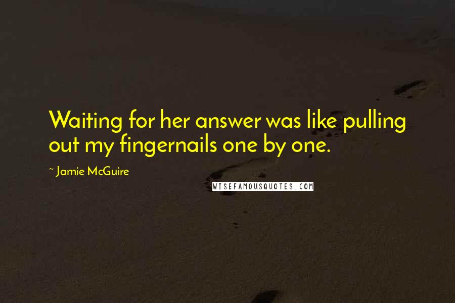 Jamie McGuire Quotes: Waiting for her answer was like pulling out my fingernails one by one.