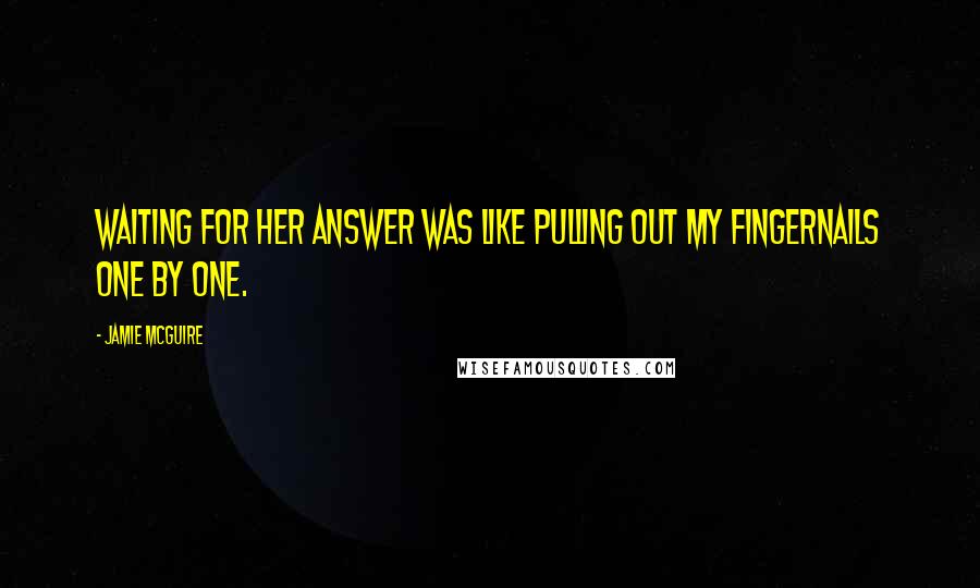 Jamie McGuire Quotes: Waiting for her answer was like pulling out my fingernails one by one.