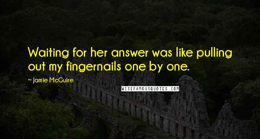 Jamie McGuire Quotes: Waiting for her answer was like pulling out my fingernails one by one.