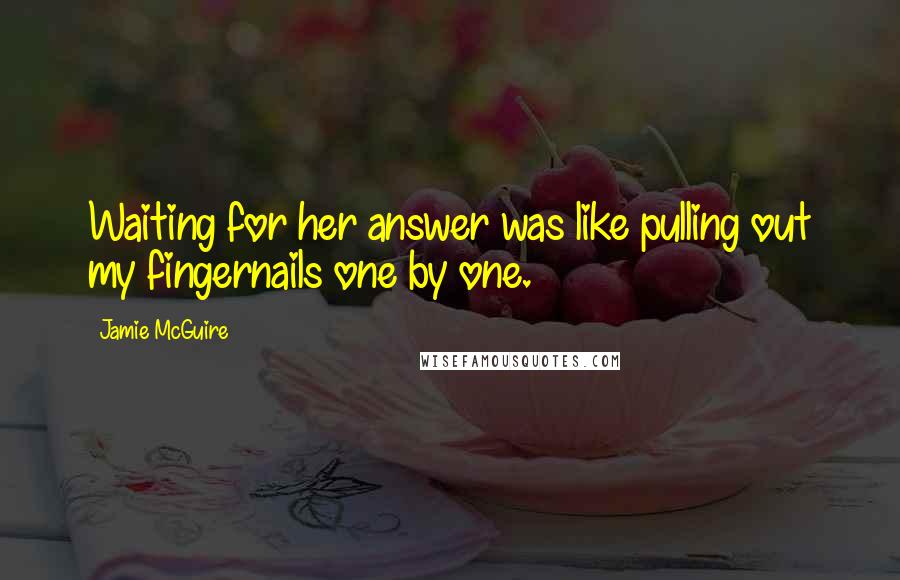 Jamie McGuire Quotes: Waiting for her answer was like pulling out my fingernails one by one.