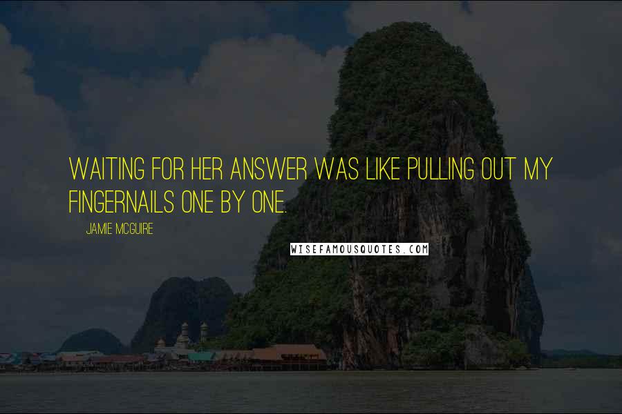 Jamie McGuire Quotes: Waiting for her answer was like pulling out my fingernails one by one.