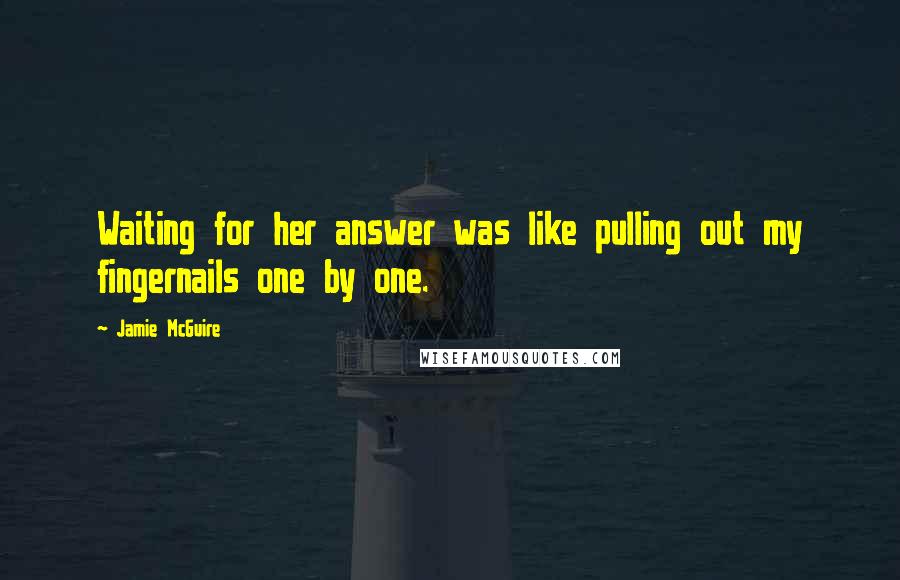 Jamie McGuire Quotes: Waiting for her answer was like pulling out my fingernails one by one.