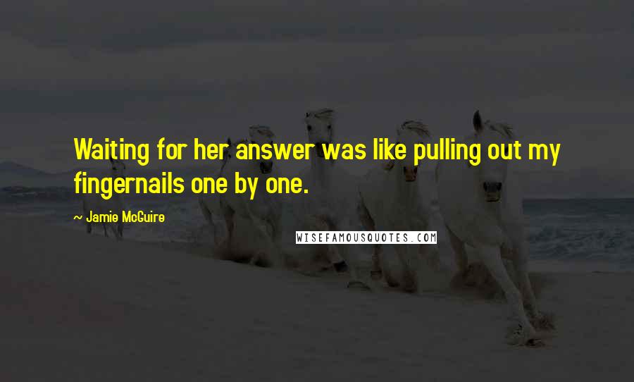 Jamie McGuire Quotes: Waiting for her answer was like pulling out my fingernails one by one.