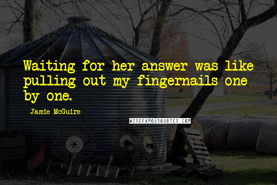 Jamie McGuire Quotes: Waiting for her answer was like pulling out my fingernails one by one.