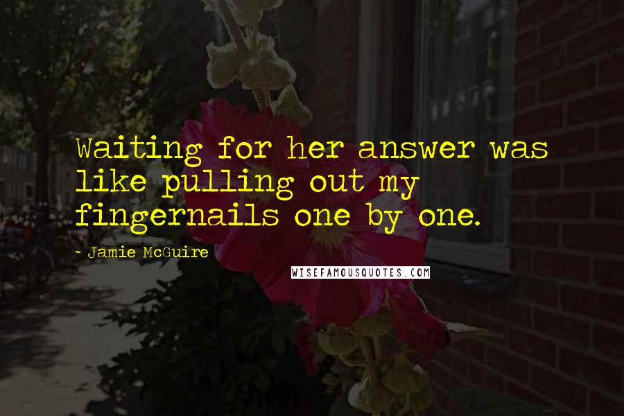 Jamie McGuire Quotes: Waiting for her answer was like pulling out my fingernails one by one.