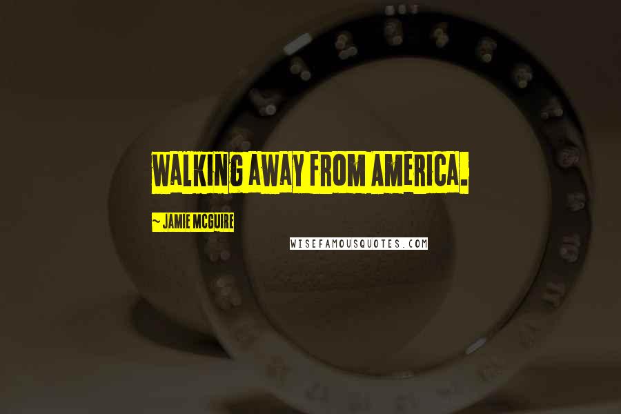 Jamie McGuire Quotes: walking away from America.