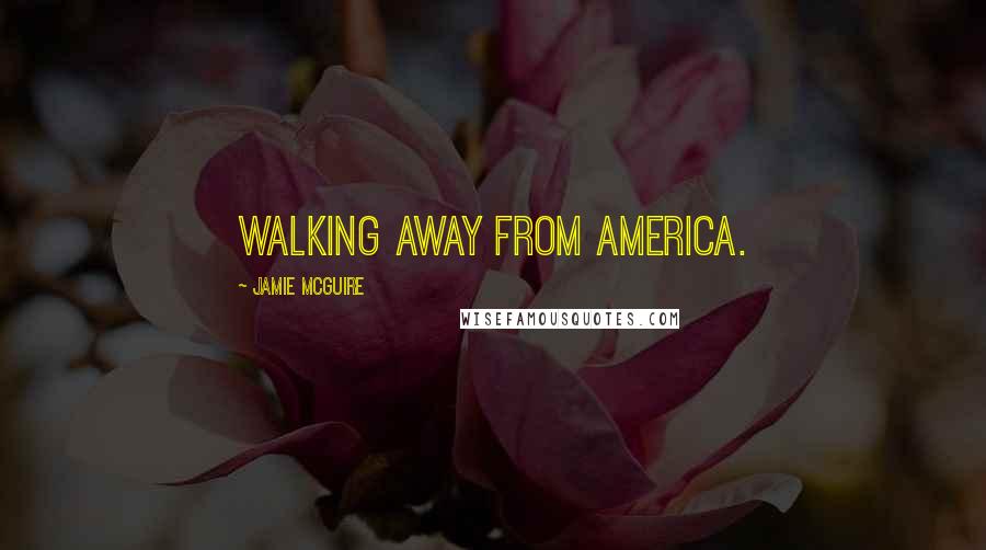 Jamie McGuire Quotes: walking away from America.