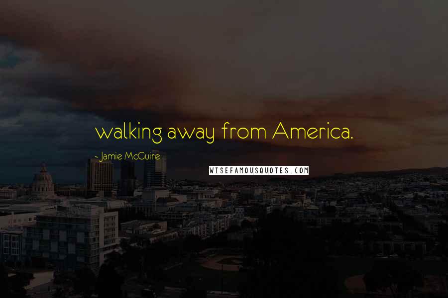Jamie McGuire Quotes: walking away from America.