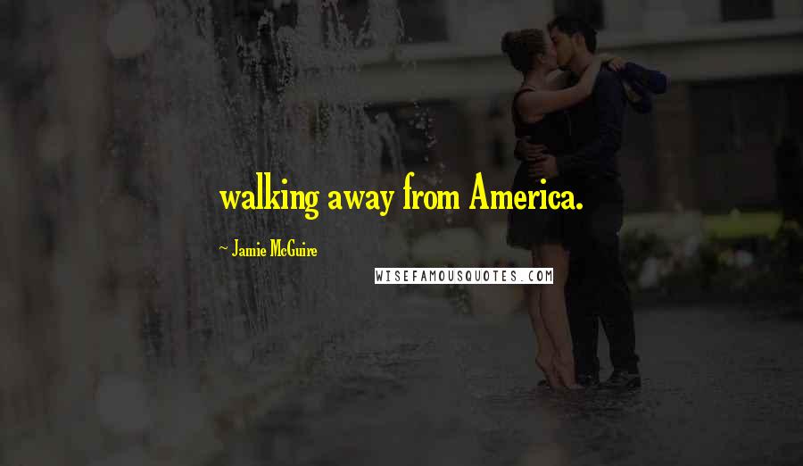 Jamie McGuire Quotes: walking away from America.