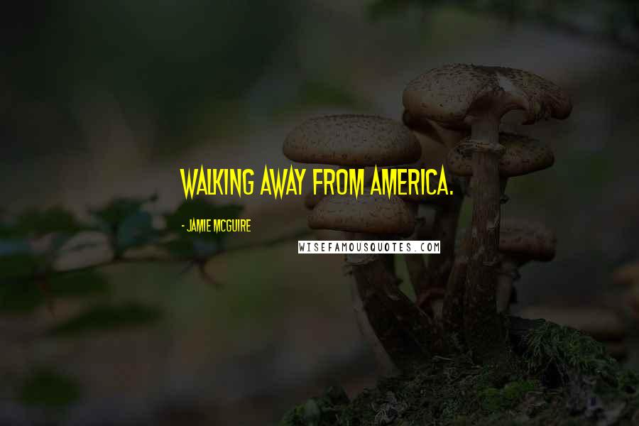 Jamie McGuire Quotes: walking away from America.