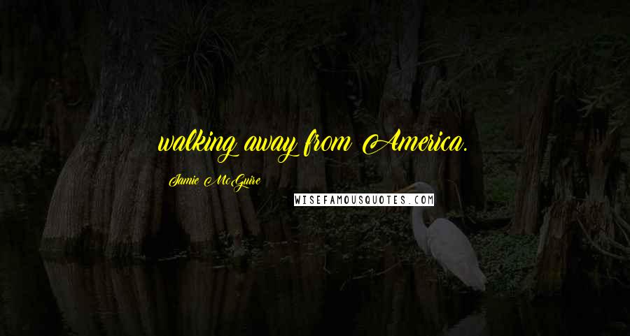 Jamie McGuire Quotes: walking away from America.
