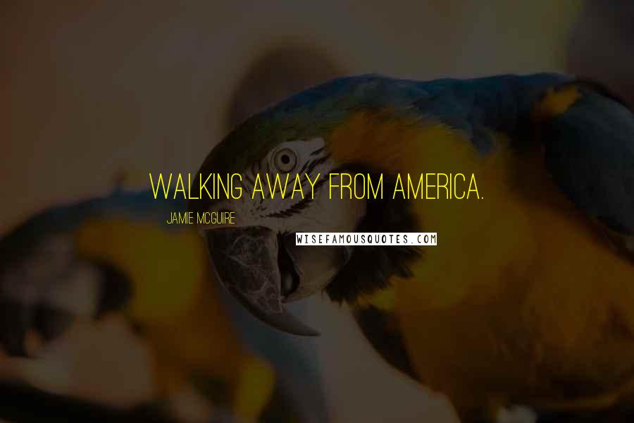 Jamie McGuire Quotes: walking away from America.