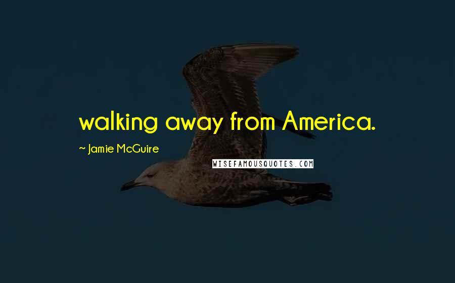 Jamie McGuire Quotes: walking away from America.