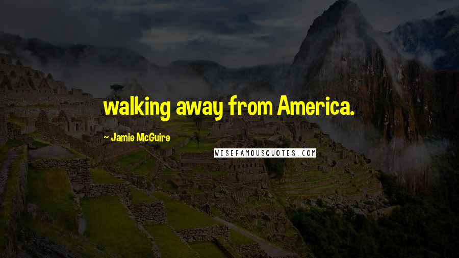 Jamie McGuire Quotes: walking away from America.