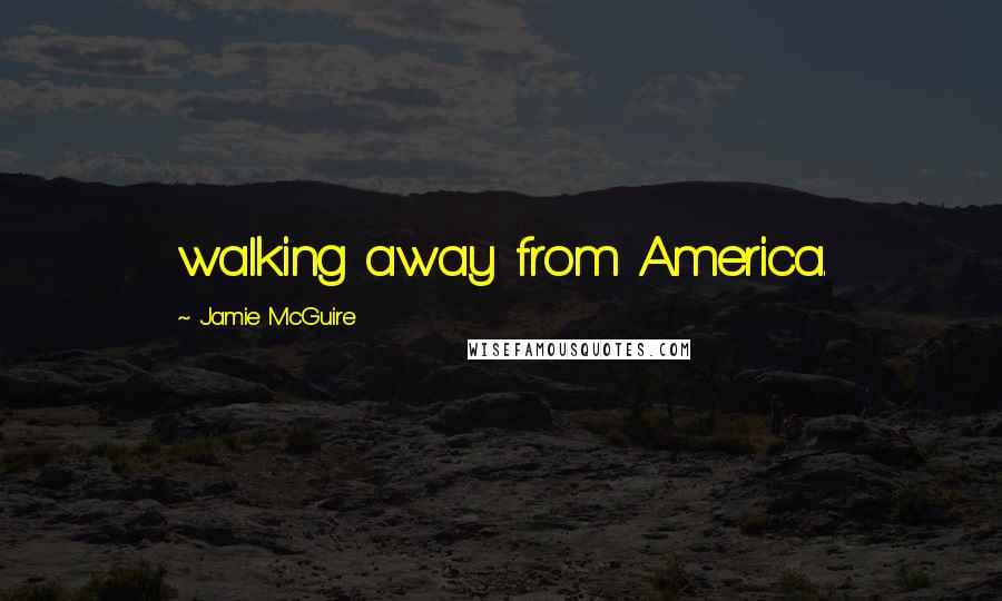 Jamie McGuire Quotes: walking away from America.