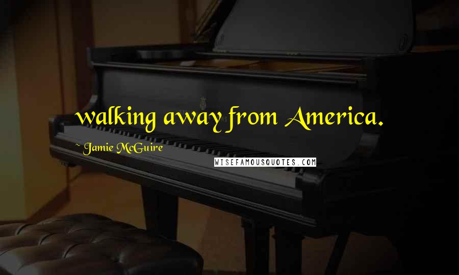 Jamie McGuire Quotes: walking away from America.