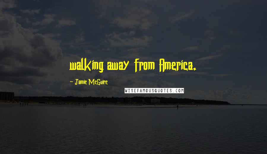 Jamie McGuire Quotes: walking away from America.