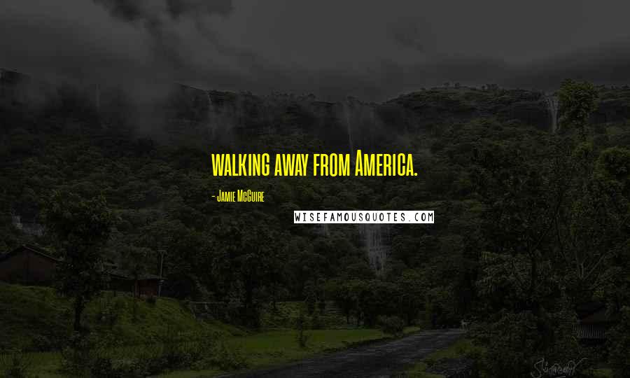 Jamie McGuire Quotes: walking away from America.