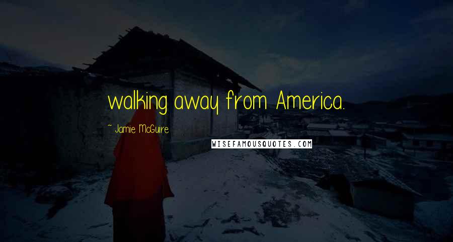 Jamie McGuire Quotes: walking away from America.