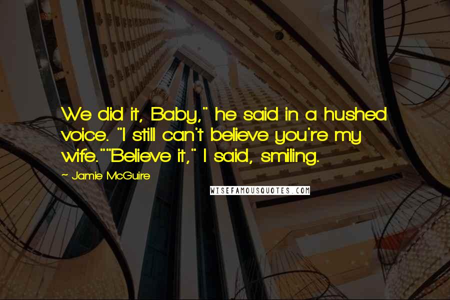 Jamie McGuire Quotes: We did it, Baby," he said in a hushed voice. "I still can't believe you're my wife.""Believe it," I said, smiling.