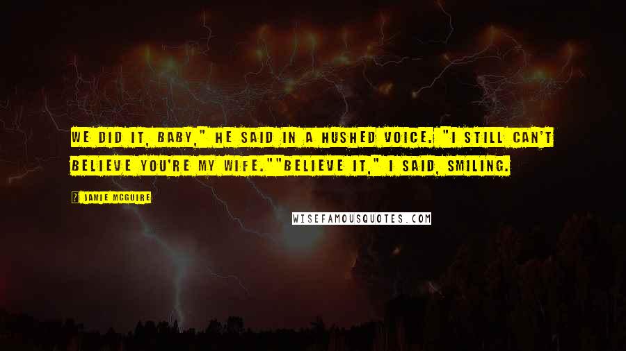 Jamie McGuire Quotes: We did it, Baby," he said in a hushed voice. "I still can't believe you're my wife.""Believe it," I said, smiling.