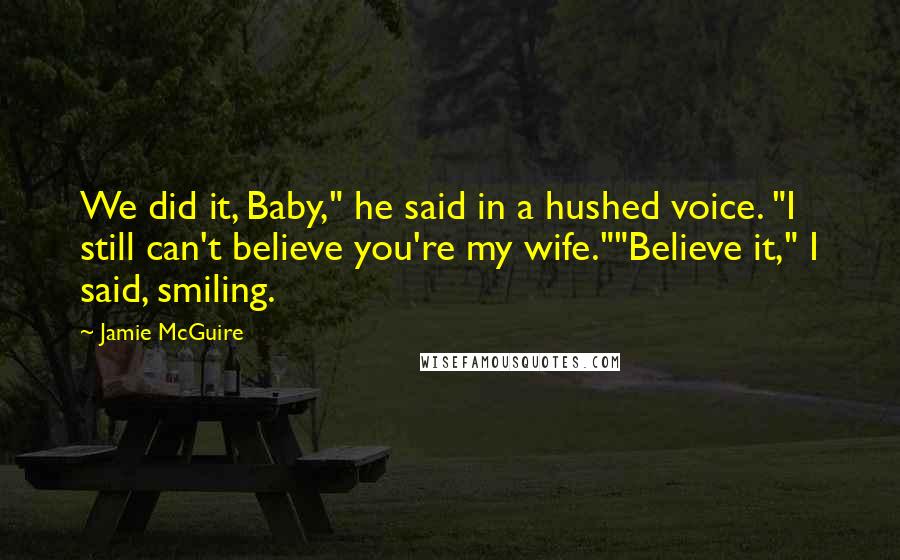 Jamie McGuire Quotes: We did it, Baby," he said in a hushed voice. "I still can't believe you're my wife.""Believe it," I said, smiling.