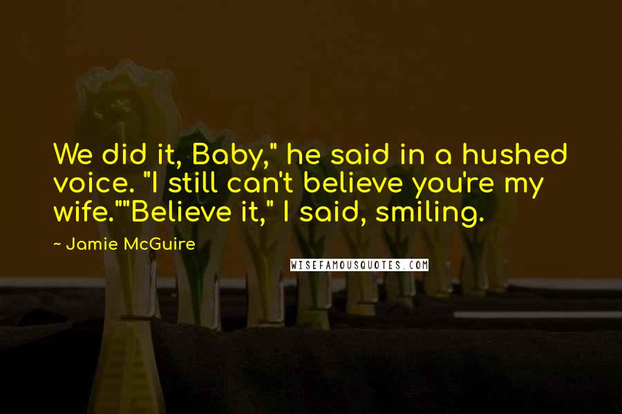 Jamie McGuire Quotes: We did it, Baby," he said in a hushed voice. "I still can't believe you're my wife.""Believe it," I said, smiling.